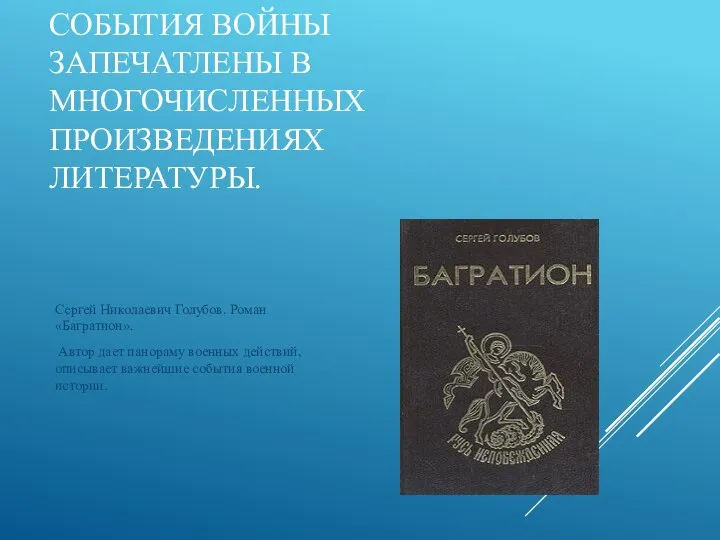 СОБЫТИЯ ВОЙНЫ ЗАПЕЧАТЛЕНЫ В МНОГОЧИСЛЕННЫХ ПРОИЗВЕДЕНИЯХ ЛИТЕРАТУРЫ. Сергей Николаевич Голубов. Роман «Багратион».