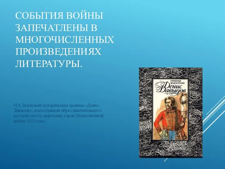 СОБЫТИЯ ВОЙНЫ ЗАПЕЧАТЛЕНЫ В МНОГОЧИСЛЕННЫХ ПРОИЗВЕДЕНИЯХ ЛИТЕРАТУРЫ. Н.А.Задонский историческая хроника «Денис Давыдов»,