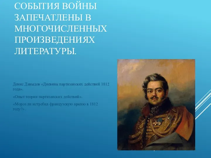 СОБЫТИЯ ВОЙНЫ ЗАПЕЧАТЛЕНЫ В МНОГОЧИСЛЕННЫХ ПРОИЗВЕДЕНИЯХ ЛИТЕРАТУРЫ. Денис Давыдов «Дневник партизанских действий