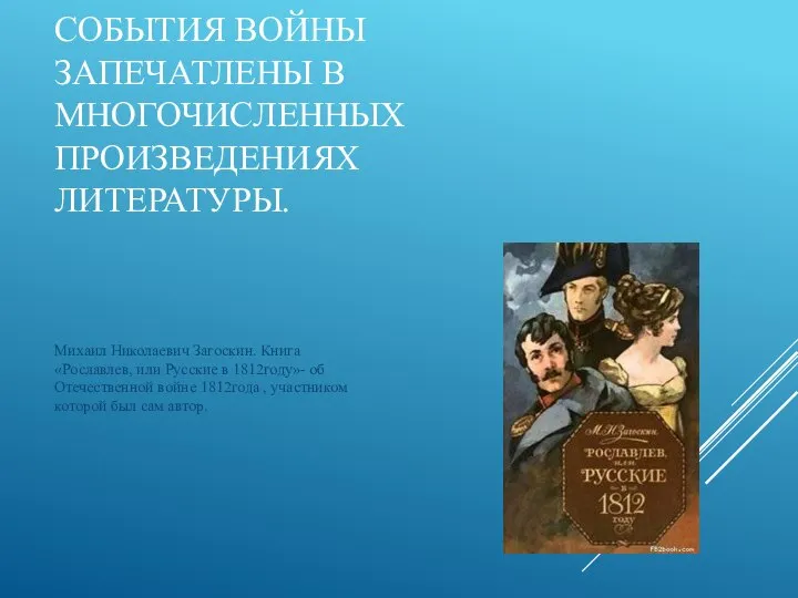 СОБЫТИЯ ВОЙНЫ ЗАПЕЧАТЛЕНЫ В МНОГОЧИСЛЕННЫХ ПРОИЗВЕДЕНИЯХ ЛИТЕРАТУРЫ. Михаил Николаевич Загоскин. Книга «Рославлев,