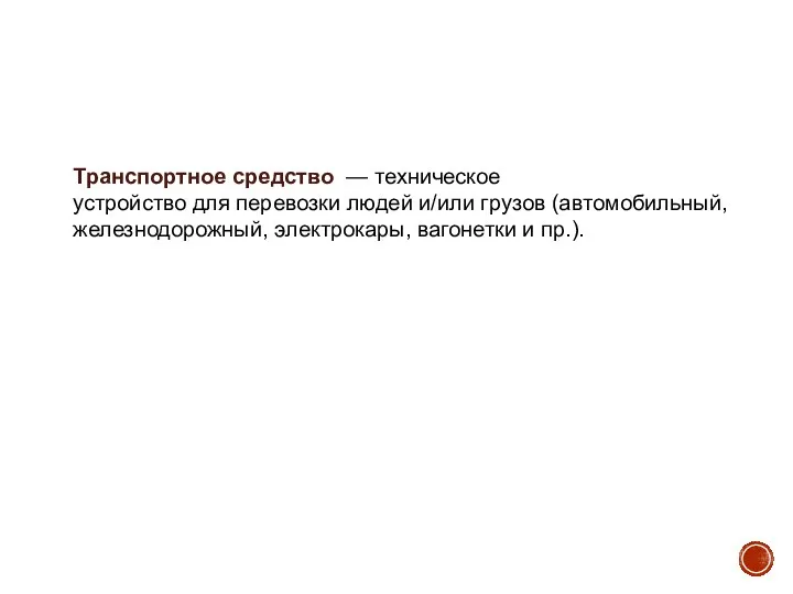 Транспортное средство — техническое устройство для перевозки людей и/или грузов (автомобильный, железнодорожный, электрокары, вагонетки и пр.).