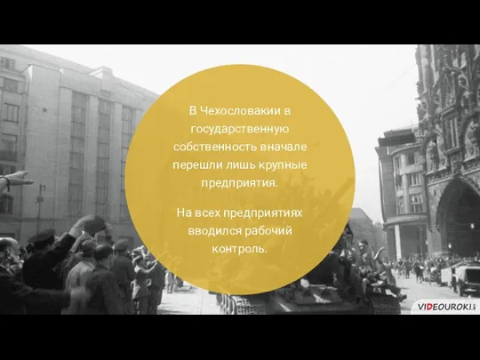 В Чехословакии в государственную собственность вначале перешли лишь крупные предприятия. На всех предприятиях вводился рабочий контроль.