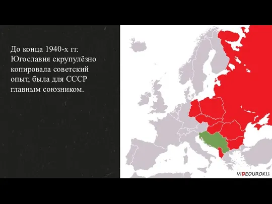 До конца 1940-х гг. Югославия скрупулёзно копировала советский опыт, была для СССР главным союзником.