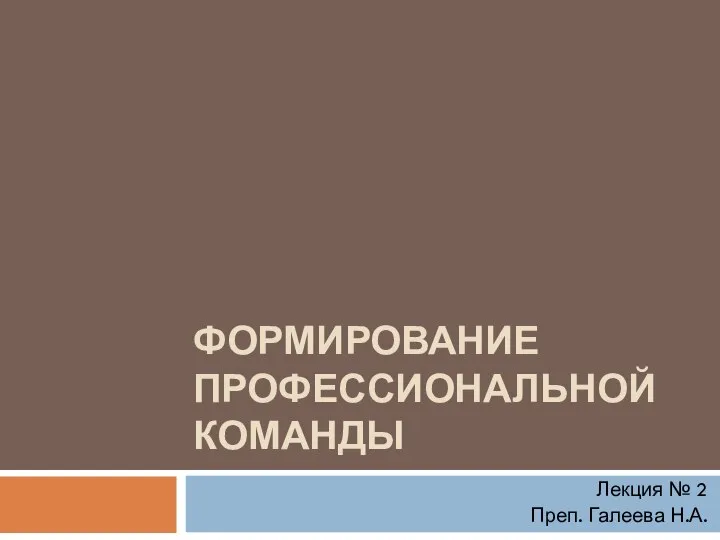 ФОРМИРОВАНИЕ ПРОФЕССИОНАЛЬНОЙ КОМАНДЫ Лекция № 2 Преп. Галеева Н.А.