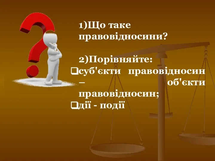 1)Що таке правовідносини? 2)Порівняйте: суб'єкти правовідносин – об'єкти правовідносин; дії - події