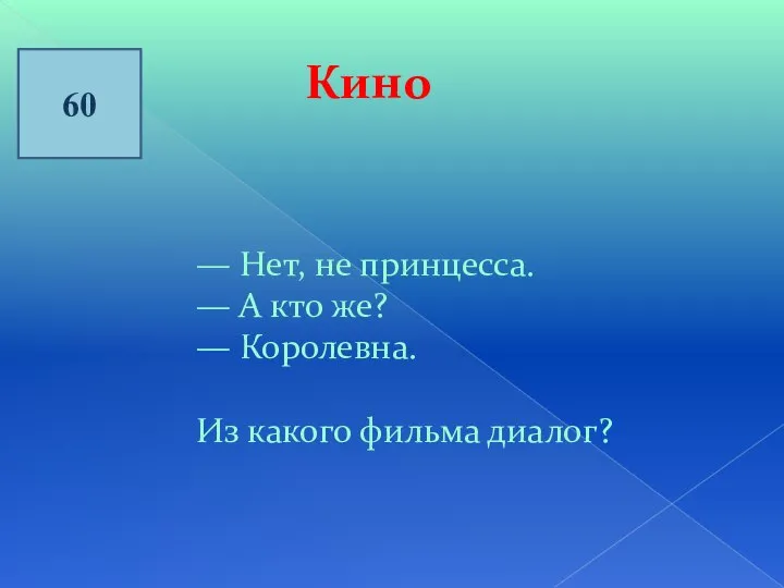 60 Кино — Нет, не принцесса. — А кто же? — Королевна. Из какого фильма диалог?