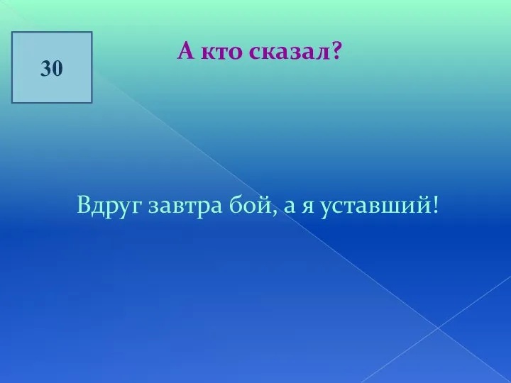 30 А кто сказал? Вдруг завтра бой, а я уставший!