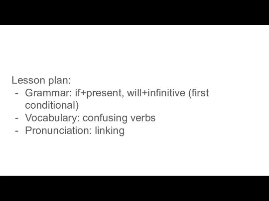 Lesson plan: Grammar: if+present, will+infinitive (first conditional) Vocabulary: confusing verbs Pronunciation: linking