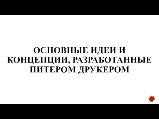 ОСНОВНЫЕ ИДЕИ И КОНЦЕПЦИИ, РАЗРАБОТАННЫЕ ПИТЕРОМ ДРУКЕРОМ