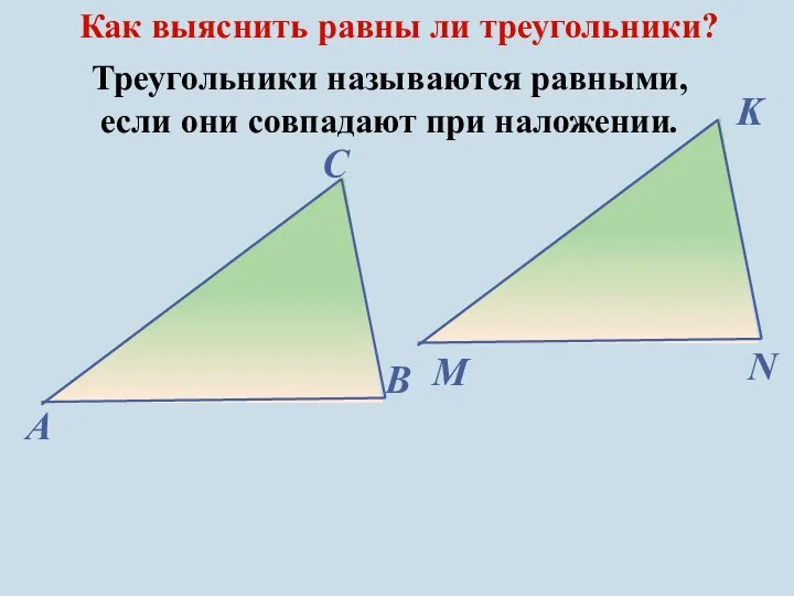 Треугольники называются равными, если они совпадают при наложении. Как выяснить равны ли треугольники?