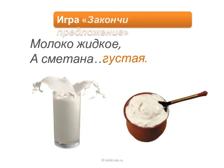 © InfoUrok.ru Молоко жидкое, А сметана… густая. Игра «Закончи предложение»