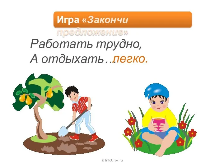 © InfoUrok.ru Работать трудно, А отдыхать… легко. Игра «Закончи предложение»