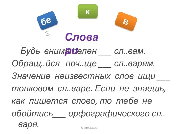 © InfoUrok.ru Будь внимателен ___ сл..вам. Обращ..йся поч..ще ___ сл..варям. Значение неизвестных