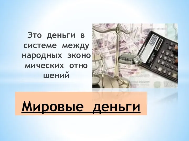 Это день­ги в сис­те­ме ме­ж­ду­на­род­ных эко­но­ми­че­ских от­но­ше­ний Ми­ро­вые день­ги