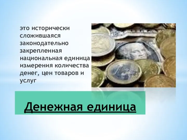 это исторически сложившаяся законодательно закрепленная национальная единица измерения количества денег, цен товаров и услуг Денежная единица