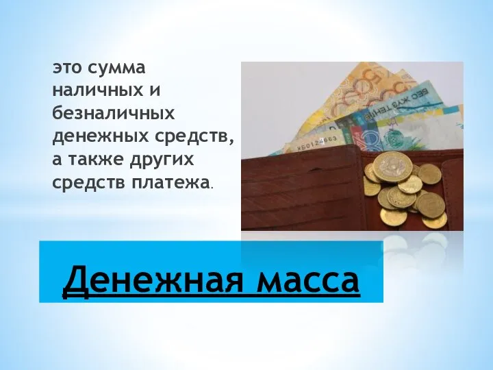 это сумма наличных и безналичных денежных средств, а также других средств платежа. Денежная масса