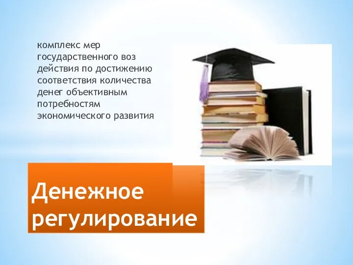 комплекс мер государственного воз­действия по достижению соответствия количества денег объективным потребностям экономического развития Денежное регулирование