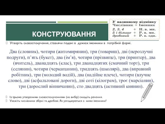 КОНСТРУЮВАННЯ Утворіть словосполучення, ставлячи подані в дужках іменники в потрібній формі. Два