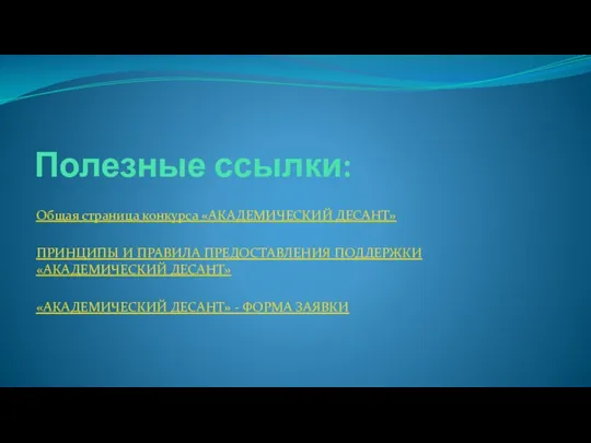 Полезные ссылки: Общая страница конкурса «АКАДЕМИЧЕСКИЙ ДЕСАНТ» ПРИНЦИПЫ И ПРАВИЛА ПРЕДОСТАВЛЕНИЯ ПОДДЕРЖКИ