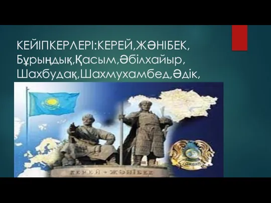 КЕЙІПКЕРЛЕРІ:КЕРЕЙ,ЖӘНІБЕК, Бұрыңдық,Қасым,Әбілхайыр,Шахбудақ,Шахмухамбед,Әдік,Хайдар.