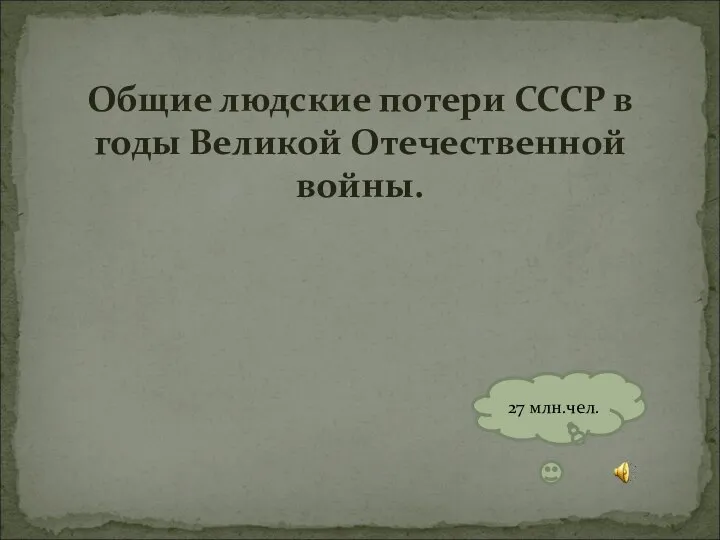 Общие людские потери СССР в годы Великой Отечественной войны. 27 млн.чел.