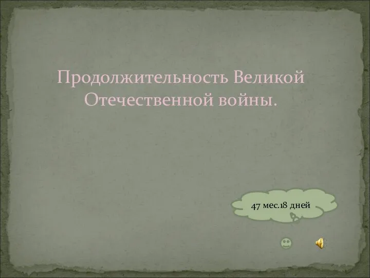 Продолжительность Великой Отечественной войны. 47 мес.18 дней