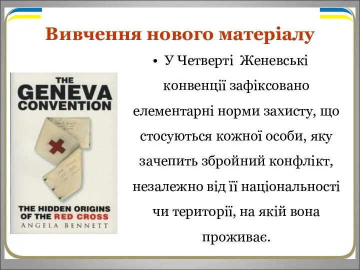 Вивчення нового матеріалу У Четверті Женевські конвенції зафіксовано елементарні норми захисту, що