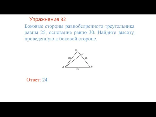 Упражнение 32 Боковые стороны равнобедренного треугольника равны 25, основание равно 30. Найдите
