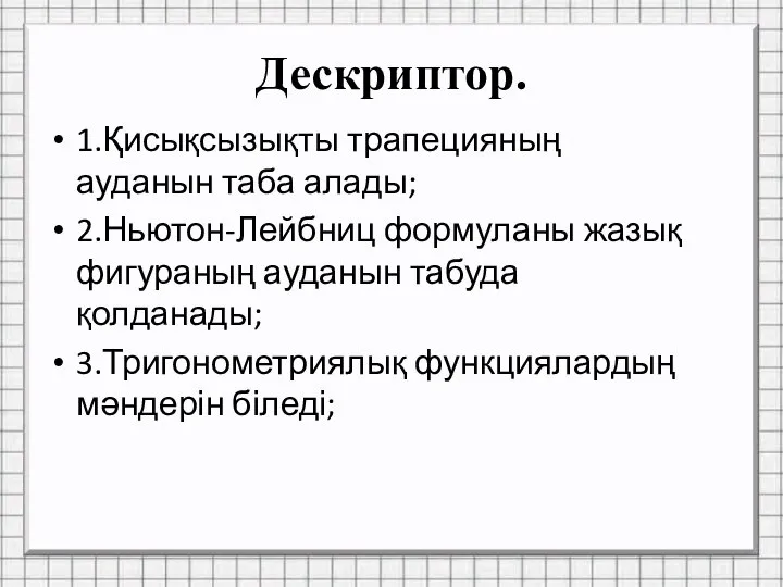 Дескриптор. 1.Қисықсызықты трапецияның ауданын таба алады; 2.Ньютон-Лейбниц формуланы жазық фигураның ауданын табуда