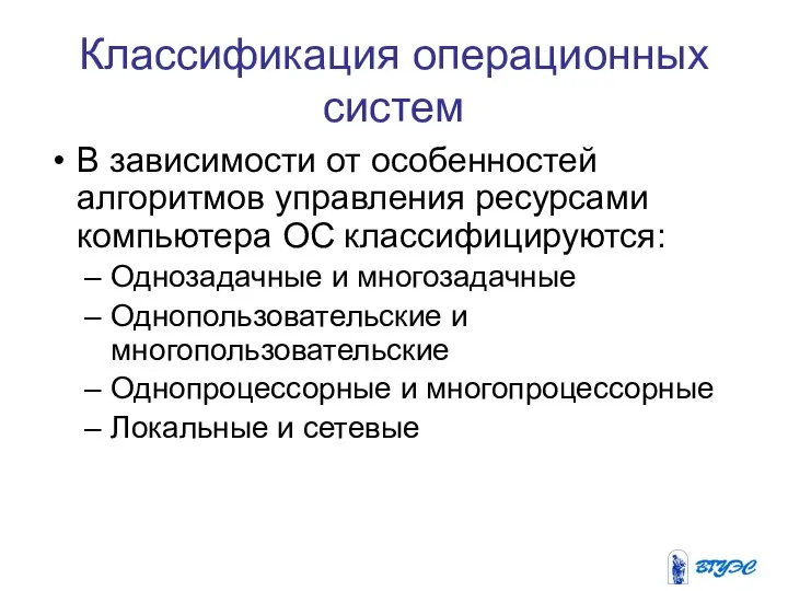 Классификация операционных систем В зависимости от особенностей алгоритмов управления ресурсами компьютера ОС