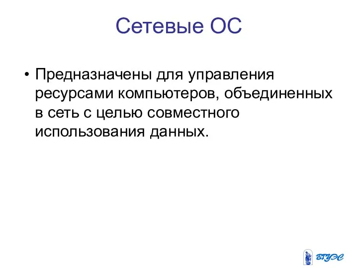 Сетевые ОС Предназначены для управления ресурсами компьютеров, объединенных в сеть с целью совместного использования данных.