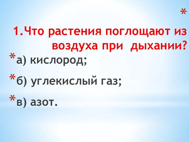 1.Что растения поглощают из воздуха при дыхании? а) кислород; б) углекислый газ; в) азот.