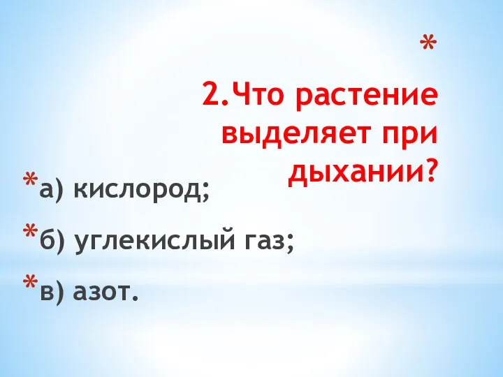 2.Что растение выделяет при дыхании? а) кислород; б) углекислый газ; в) азот.