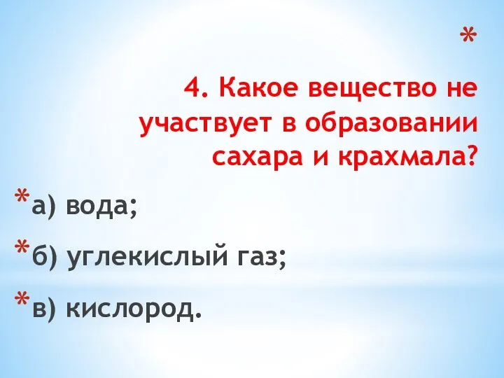 4. Какое вещество не участвует в образовании сахара и крахмала? а) вода;