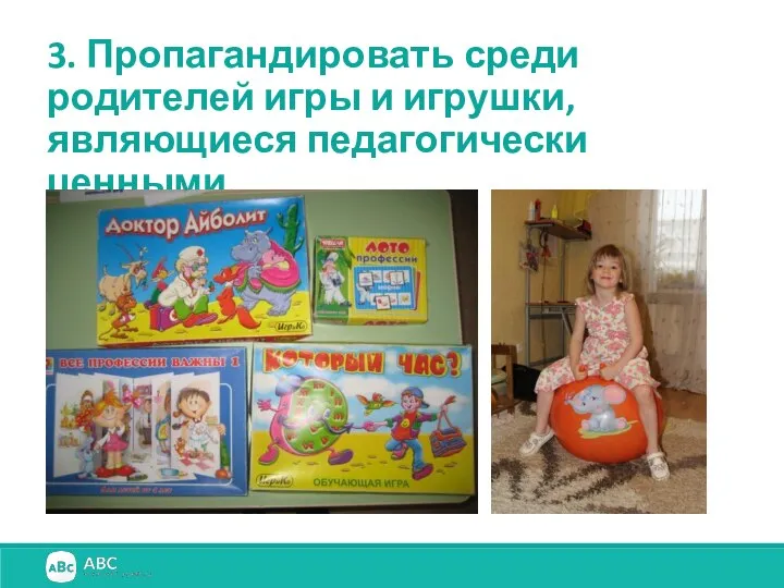 3. Пропагандировать среди родителей игры и игрушки, являющиеся педагогически ценными.