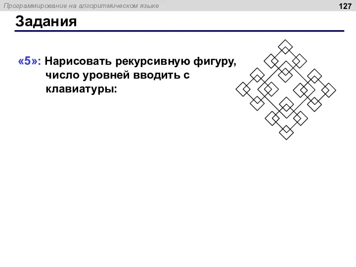 «5»: Нарисовать рекурсивную фигуру, число уровней вводить с клавиатуры: Задания