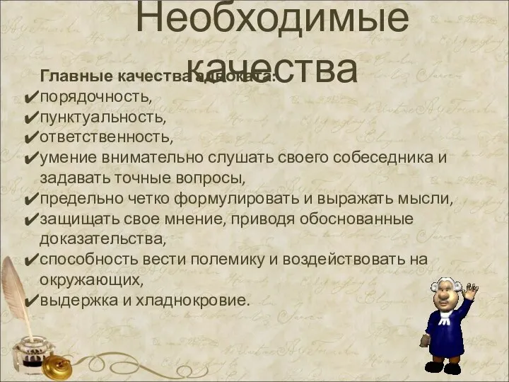 Необходимые качества Главные качества адвоката: порядочность, пунктуальность, ответственность, умение внимательно слушать своего