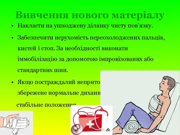 Вивчення нового матеріалу Накласти на ушкоджену ділянку чисту пов’язку. Забезпечити нерухомість переохолоджених