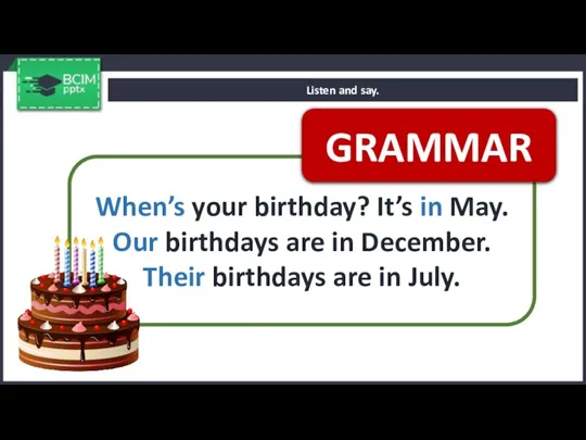 Listen and say. When’s your birthday? It’s in May. Our birthdays are