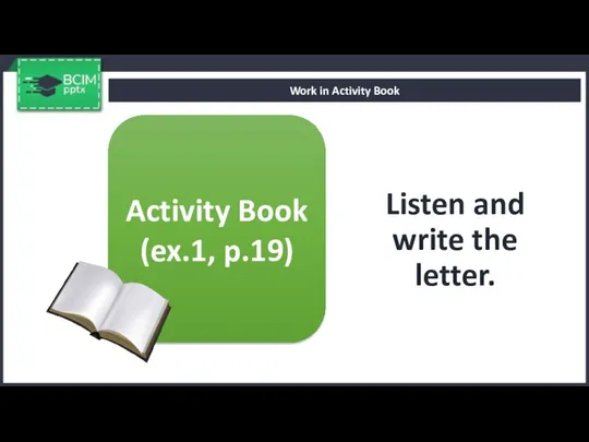 Listen and write the letter. Work in Activity Book Activity Book (ex.1, p.19)