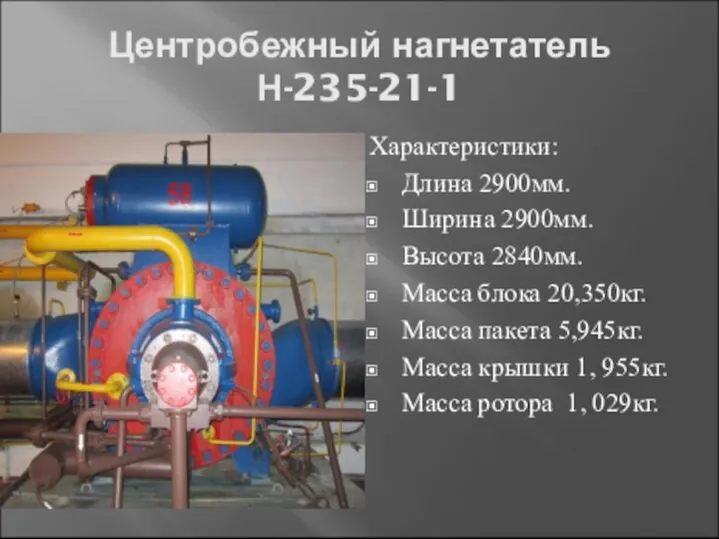 Центробежный нагнетатель Н-235-21-1 Характеристики: Длина 2900мм. Ширина 2900мм. Высота 2840мм. Масса блока