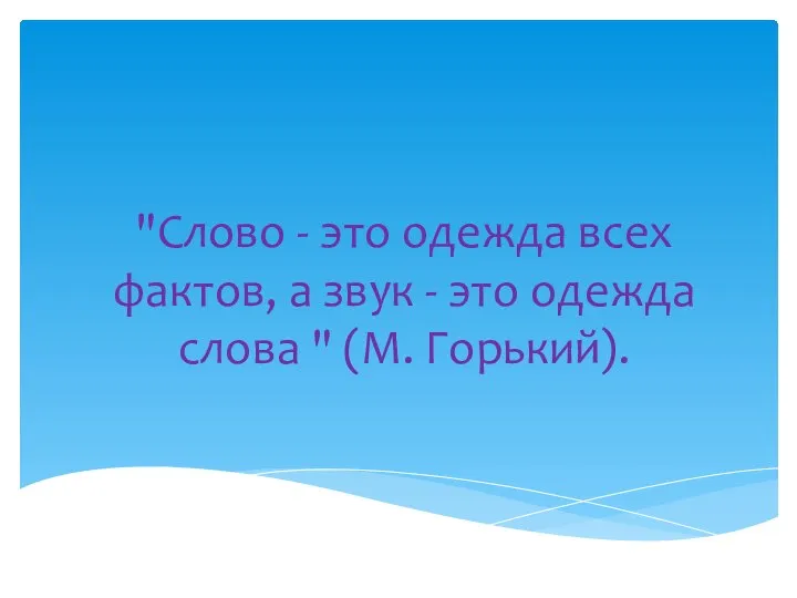 "Слово - это одежда всех фактов, а звук - это одежда слова " (М. Горький).