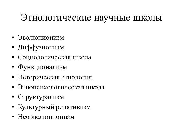 Этнологические научные школы Эволюционизм Диффузионизм Социологическая школа Функционализм Историческая этнология Этнопсихологическая школа Структурализм Культурный релятивизм Неоэволюционизм