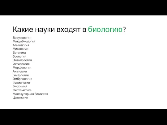 Какие науки входят в биологию? Вирусология Микробиология Альгология Микология Ботаника Зоология Энтомология