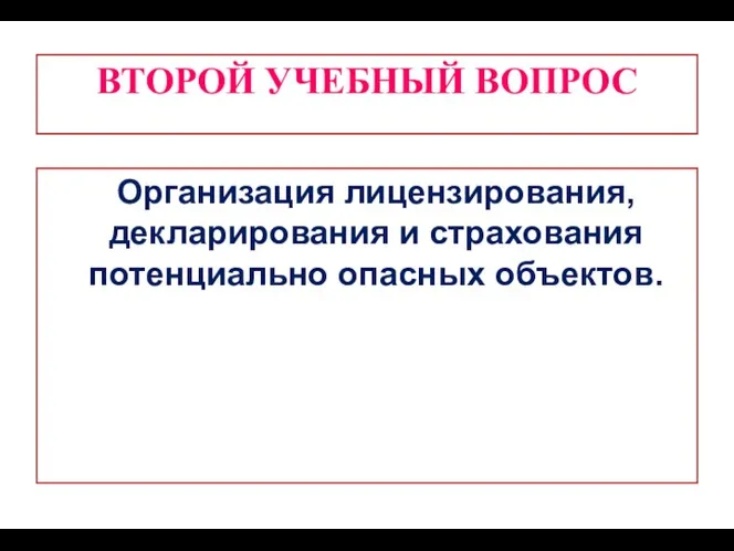 ВТОРОЙ УЧЕБНЫЙ ВОПРОС Организация лицензирования, декларирования и страхования потенциально опасных объектов.