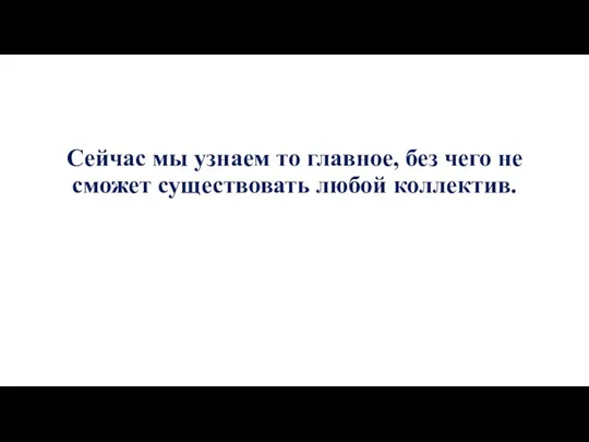 Сейчас мы узнаем то главное, без чего не сможет существовать любой коллектив.