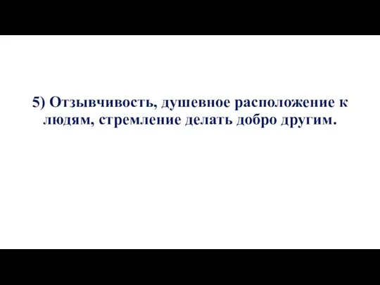 5) Отзывчивость, душевное расположение к людям, стремление делать добро другим.