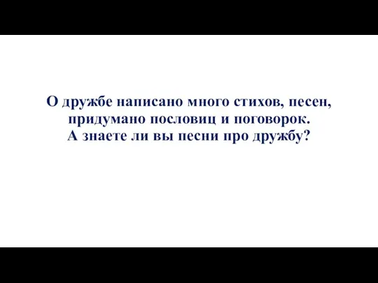 О дружбе написано много стихов, песен, придумано пословиц и поговорок. А знаете