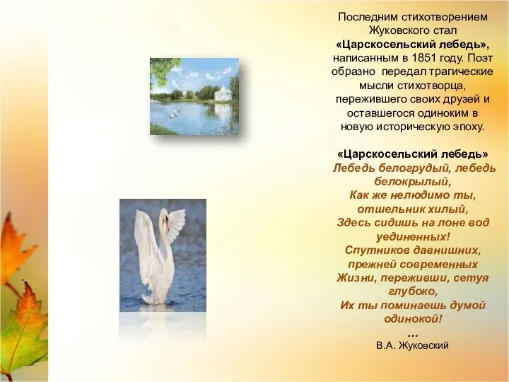 Последним стихотворением Жуковского стал «Царскосельский лебедь», написанным в 1851 году. Поэт образно