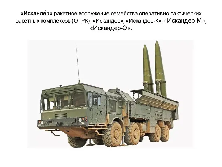 «Исканде́р» ракетное вооружение семейства оперативно-тактических ракетных комплексов (ОТРК): «Искандер», «Искандер-К», «Искандер-М», «Искандер-Э».